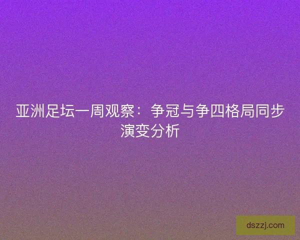 亚洲足坛一周观察：争冠与争四格局同步演变分析