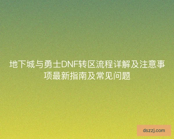 地下城与勇士DNF转区流程详解及注意事项最新指南及常见问题